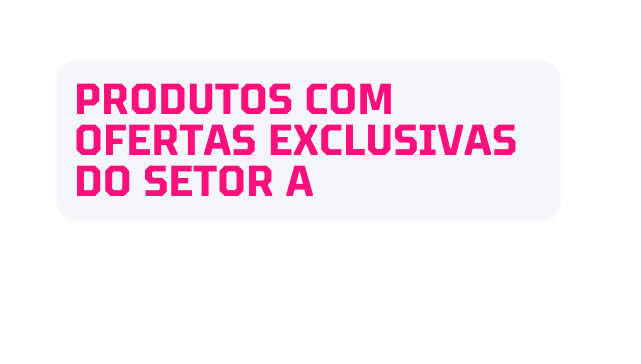 Produtos com Ofertas exclusivas DO Setor A